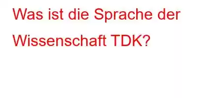 Was ist die Sprache der Wissenschaft TDK?