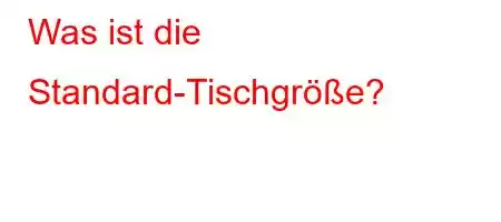 Was ist die Standard-Tischgröße?