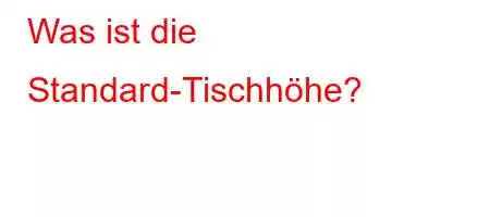 Was ist die Standard-Tischhöhe?