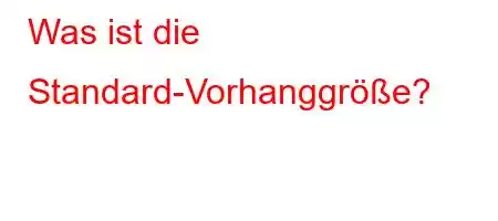 Was ist die Standard-Vorhanggröße