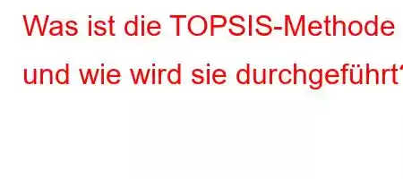 Was ist die TOPSIS-Methode und wie wird sie durchgeführt?