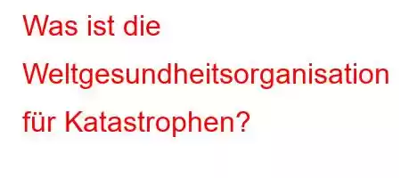 Was ist die Weltgesundheitsorganisation für Katastrophen?