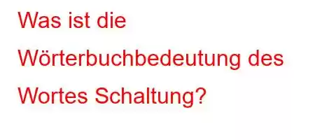 Was ist die Wörterbuchbedeutung des Wortes Schaltung