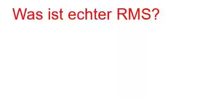 Was ist echter RMS?