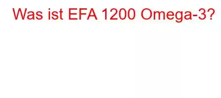 Was ist EFA 1200 Omega-3?