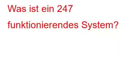 Was ist ein 24/7 funktionierendes System?