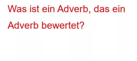 Was ist ein Adverb, das ein Adverb bewertet?