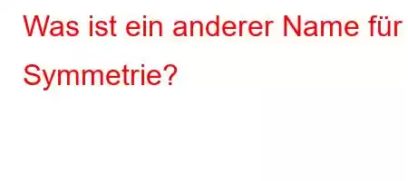 Was ist ein anderer Name für Symmetrie?