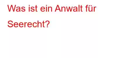 Was ist ein Anwalt für Seerecht