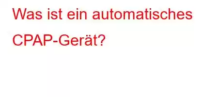 Was ist ein automatisches CPAP-Gerät?