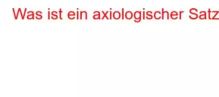 Was ist ein axiologischer Satz?