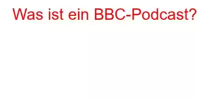 Was ist ein BBC-Podcast