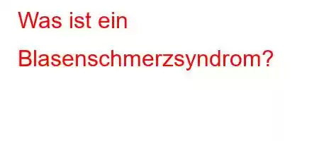 Was ist ein Blasenschmerzsyndrom