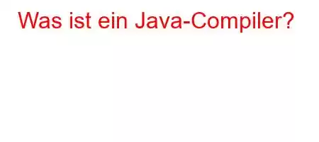 Was ist ein Java-Compiler?