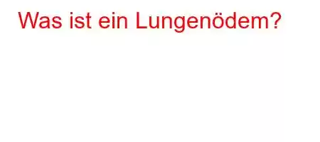 Was ist ein Lungenödem