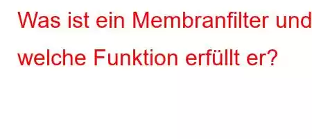 Was ist ein Membranfilter und welche Funktion erfüllt er?