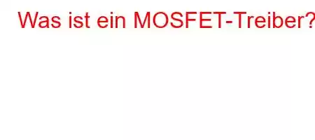 Was ist ein MOSFET-Treiber