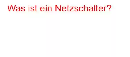 Was ist ein Netzschalter?