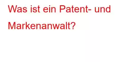 Was ist ein Patent- und Markenanwalt?