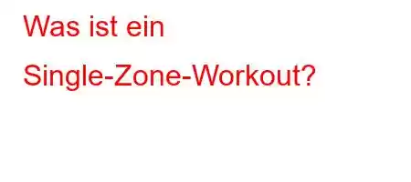 Was ist ein Single-Zone-Workout?