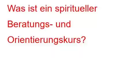 Was ist ein spiritueller Beratungs- und Orientierungskurs?