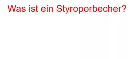 Was ist ein Styroporbecher