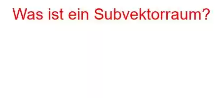 Was ist ein Subvektorraum?