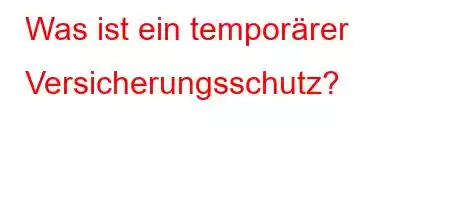 Was ist ein temporärer Versicherungsschutz?