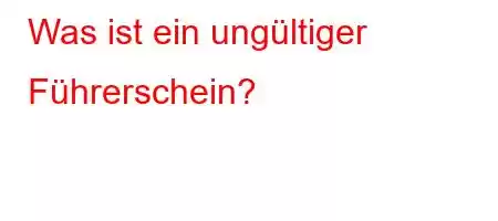 Was ist ein ungültiger Führerschein?