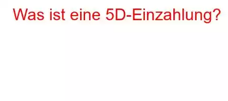 Was ist eine 5D-Einzahlung