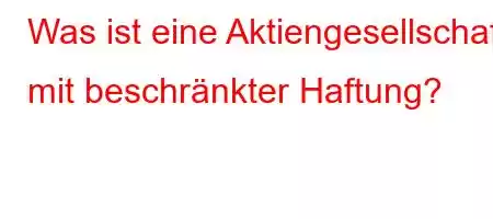 Was ist eine Aktiengesellschaft mit beschränkter Haftung?