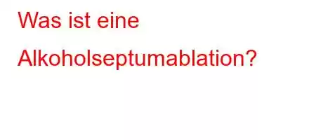 Was ist eine Alkoholseptumablation?