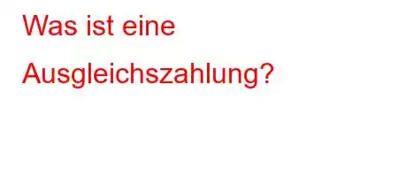 Was ist eine Ausgleichszahlung?