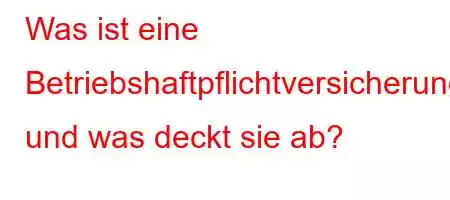 Was ist eine Betriebshaftpflichtversicherung und was deckt sie ab