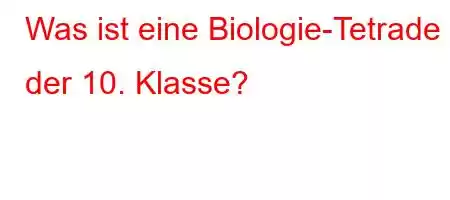 Was ist eine Biologie-Tetrade der 10. Klasse