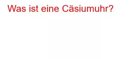 Was ist eine Cäsiumuhr