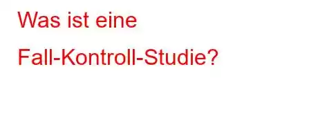 Was ist eine Fall-Kontroll-Studie?