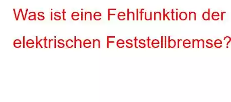 Was ist eine Fehlfunktion der elektrischen Feststellbremse?