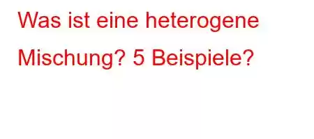 Was ist eine heterogene Mischung
HZ\Y[O