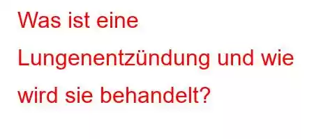 Was ist eine Lungenentzündung und wie wird sie behandelt?