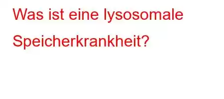 Was ist eine lysosomale Speicherkrankheit