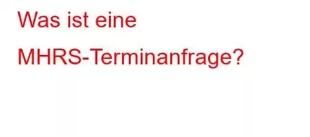 Was ist eine MHRS-Terminanfrage?