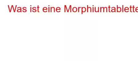 Was ist eine Morphiumtablette