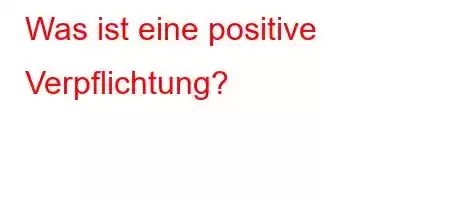 Was ist eine positive Verpflichtung