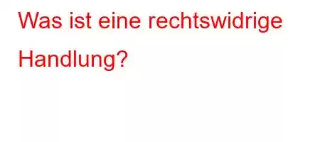 Was ist eine rechtswidrige Handlung