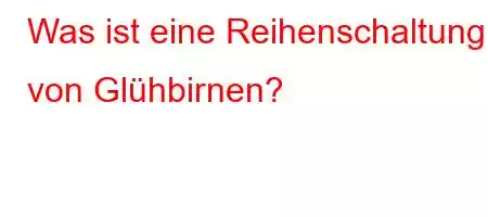 Was ist eine Reihenschaltung von Glühbirnen