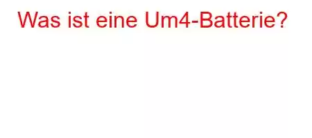 Was ist eine Um4-Batterie?