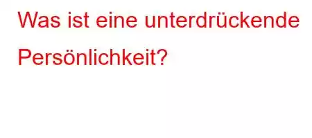 Was ist eine unterdrückende Persönlichkeit