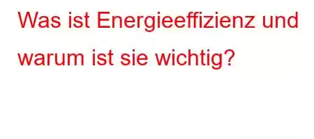 Was ist Energieeffizienz und warum ist sie wichtig