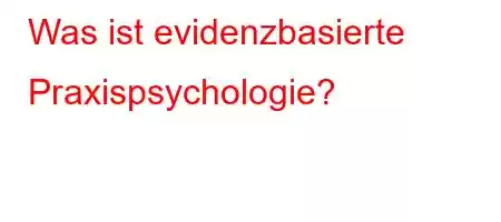 Was ist evidenzbasierte Praxispsychologie